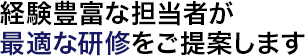 経験豊富な担当者が最適な研修をご提案します