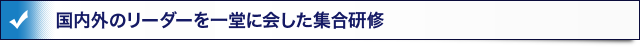 国内外のリーダーを一堂に会した集合研修