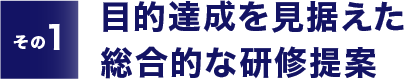 【その1】目的達成を見据えた総合的な研修提案